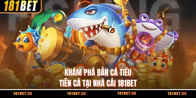Khám phá bắn cá Tiểu Tiên Cá tại nhà cái 181bet