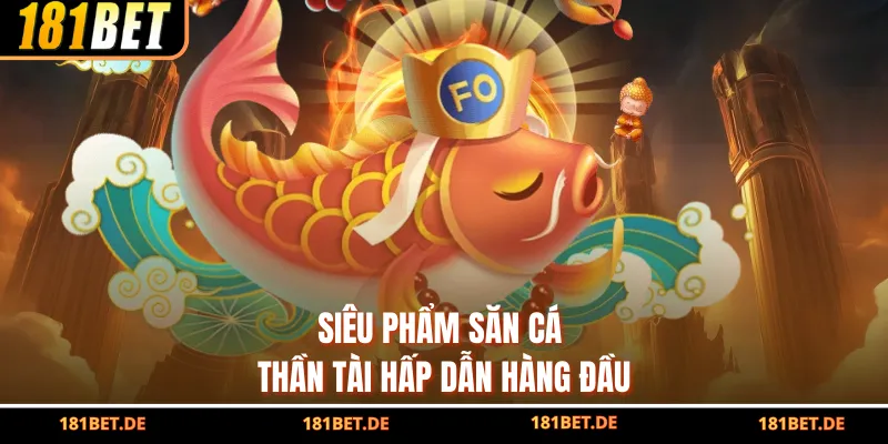 Siêu phẩm săn cá Thần Tài hấp dẫn hàng đầu